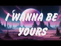 Arctic Monkeys - I Wanna Be Yours (Lyrics), Billie Eilish, Ed Sheeran