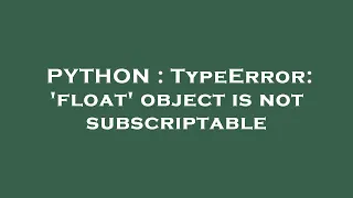 PYTHON TypeError float object is not subscriptable