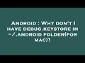 Android Why don t I have debug keystore in android folder for mac