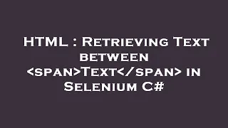HTML Retrieving Text between span Text span in Selenium C