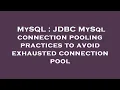 MySQL JDBC MySql connection pooling practices to avoid exhausted connection pool