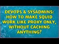 DevOps SysAdmins How to make squid work like proxy only without caching anything