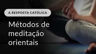 O que Igreja pensa dos métodos orientais de meditação?