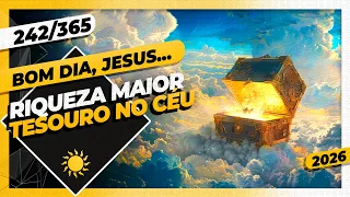 RIQUEZA MAIOR: TESOURO NO CÉU - Bom dia, Jesus! 242/365 (2026)