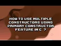 Mastering Multiple Constructors in C with Primary Constructor Feature
