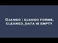 Django django forms cleaned - data is empty