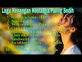 Lagu Album Kenangan Nostalgia Sedih, setiap di putar bergetar dengarnya 