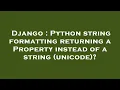 Django Python string formatting returning a Property instead of a string unicode