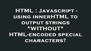 HTML Javascript - using innerHTML to output strings WITHOUT HTML-encoded special characters