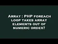 Array PHP foreach loop takes array elements out of numeric order
