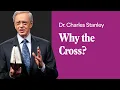 Why The Cross - Dr Charles Stanley
