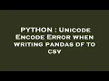 PYTHON Unicode Encode Error when writing pandas df to csv