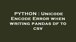 PYTHON Unicode Encode Error when writing pandas df to csv