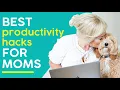 7 PRODUCTIVITY HACKS FOR BUSY MOMS How to Make the Most of Your Time