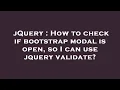 jQuery How to check if bootstrap modal is open so I can use jquery validate