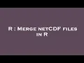 R Merge netCDF files in R
