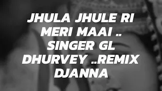 jhula jhule ri meri maai singer gl dhurvey remix djanna