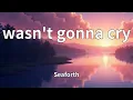 Seaforth - wasn't gonna cry (Lyrics)