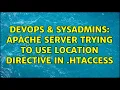 DevOps SysAdmins Apache server trying to use Location directive in htaccess 2 Solutions