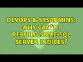 DevOps SysAdmins Why can t I rebuild some SQL Server indices 2 Solutions