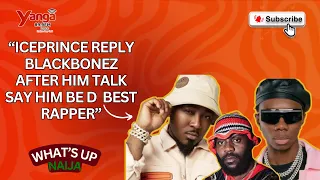 iceprince reply blackbonez after him talk say na im be best rapper whats up naija
