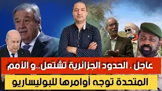 عاجل الحدود الجزائرية تشتعل و الامم المتحدة توجه أوامرها للبوليساريو 
