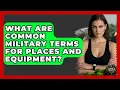 What Are Common Military Terms For Places And Equipment - Armed Forces Insider