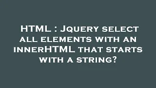 HTML Jquery select all elements with an innerHTML that starts with a string