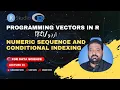 Numeric Sequence and Conditional Indexing Mastering Vectors in R