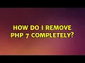 Ubuntu How do I remove PHP 7 Completely