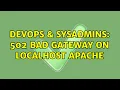 DevOps SysAdmins 502 Bad Gateway on localhost Apache