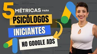 5 MÉTRICAS CRUCIAIS DO GOOGLE ADS QUE TODO PSICÓLOGO INICIANTE PRECISA ACOMPANHAR PARA TER SUCESSO