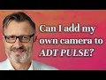 Can I add my own camera to ADT Pulse