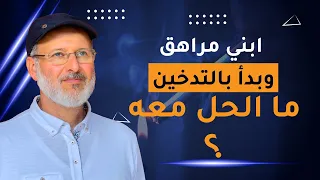 ابني مراهق وبدأ بالتدخين     ما الحل معه   دندنها