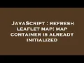 JavaScript refresh leaflet map map container is already initialized