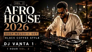 afro house 2026 deep melodic set black coffee style dj vanta 1 hour vol 2