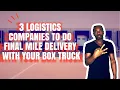 3 Logistics Companies To Do Final Mile Delivery With Your Box Truck