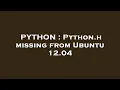 PYTHON Python h missing from Ubuntu 12 04