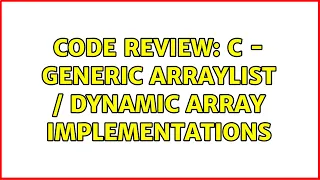 Code Review C - Generic ArrayList Dynamic Array Implementations 2 Solutions