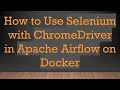 How to Use Selenium with ChromeDriver in Apache Airflow on Docker
