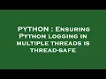 PYTHON Ensuring Python logging in multiple threads is thread-safe