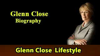 Glenn Close Biography Life story Lifestyle Husband Family House Age Net Worth Upcoming Movies Movies
