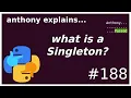 what is a singleton and python patterns intermediate - advanced anthony explains