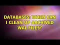 Databases When can I clean up archived WAL files