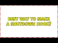 Best way to make a shutdown hook 2 Solutions