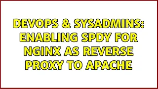 DevOps SysAdmins Enabling SPDY for nginx as reverse proxy to Apache 2 Solutions