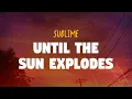 Sublime - Until the Sun Explodes