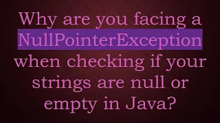 Why are you facing a NullPointerException when checking if your strings are null or empty in Java