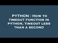PYTHON How to timeout function in python timeout less than a second