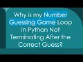 Why is my Number Guessing Game Loop in Python Not Terminating After the Correct Guess